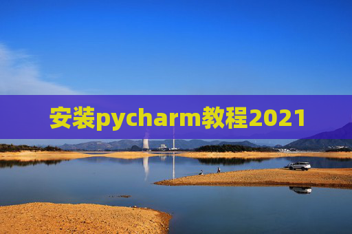 安装pycharm教程2021 安装pycharm教程2021